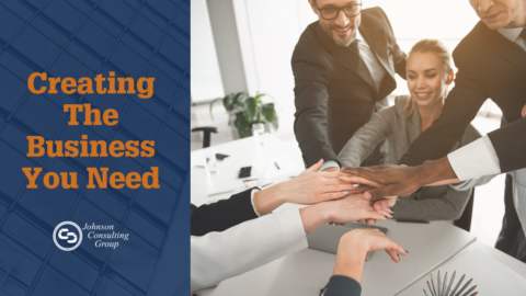 Creating The Business You Need - Johnson Consulting Group